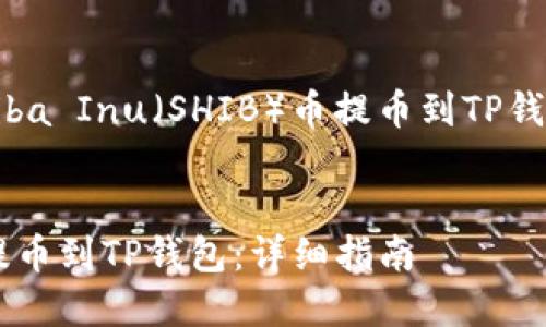 当然，我将为您提供一个与Shiba Inu（SHIB）币提币到TP钱包相关的、关键词和内容大纲。


如何将Shiba Inu（SHIB）币提币到TP钱包：详细指南