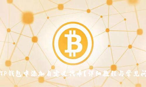 如何在TP钱包中添加自定义代币？详细教程与常见问题解答