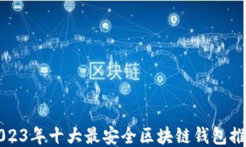 
2023年十大最安全区块链钱包推荐