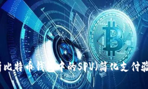 深入解析比特币钱包中的SPV（简化支付验证）技术
