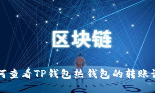如何查看TP钱包热钱包的转账记录