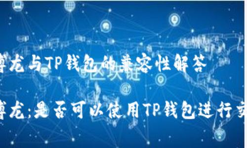 赛博龙与TP钱包的兼容性解答

赛博龙：是否可以使用TP钱包进行交易？