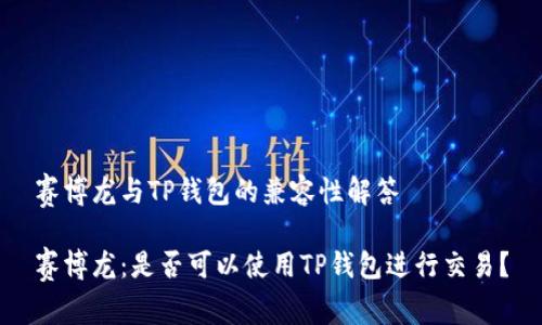 赛博龙与TP钱包的兼容性解答

赛博龙：是否可以使用TP钱包进行交易？