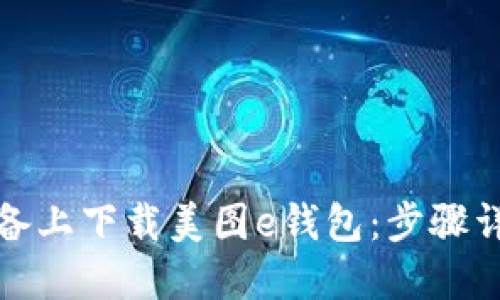 如何在苹果设备上下载美图e钱包：步骤详解与问题解答