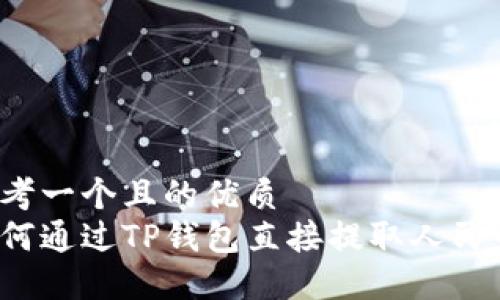 思考一个且的优质
如何通过TP钱包直接提取人民币？