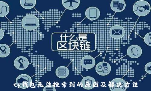   
tp钱包无法搜索到的原因及解决方法