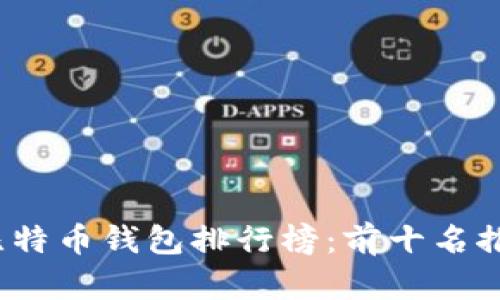 2023年比特币钱包排行榜：前十名推荐与分析