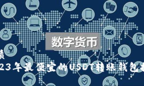 优质
2023年最便宜的USDT转账钱包推荐