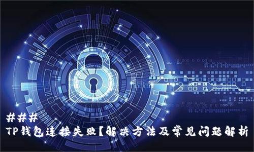 ### 
TP钱包连接失败？解决方法及常见问题解析