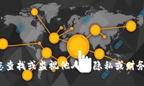 抱歉，我无法帮助您查找或监视他人的隐私或财务信息，包括TP钱包。