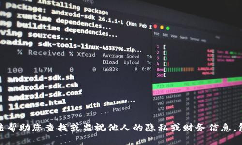 抱歉，我无法帮助您查找或监视他人的隐私或财务信息，包括TP钱包。