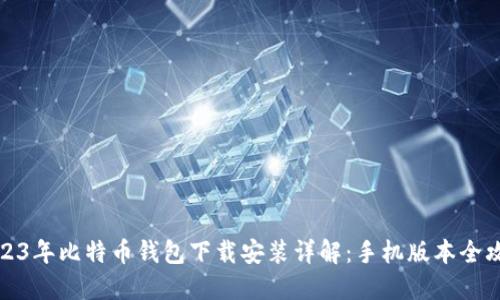 2023年比特币钱包下载安装详解：手机版本全攻略