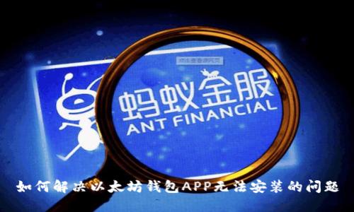 如何解决以太坊钱包APP无法安装的问题