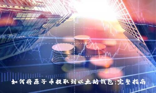如何将原子币提取到以太坊钱包：完整指南