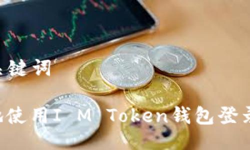 ### 与关键词

如何安全地使用I M Token钱包登录：详细指南