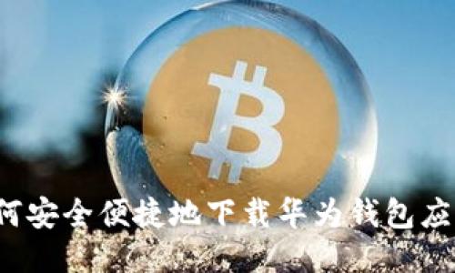 如何安全便捷地下载华为钱包应用？