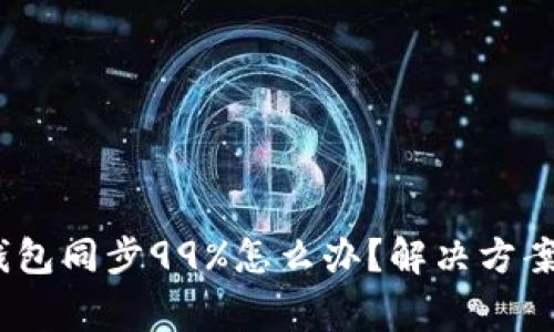 bianoti以太坊钱包同步99%怎么办？解决方案与常见问题解析