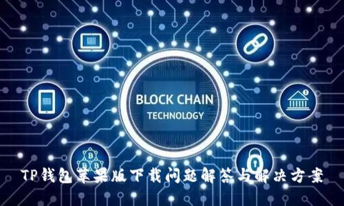 TP钱包苹果版下载问题解答与解决方案