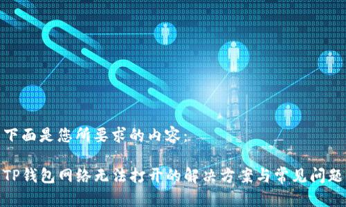 下面是您所要求的内容：

TP钱包网络无法打开的解决方案与常见问题