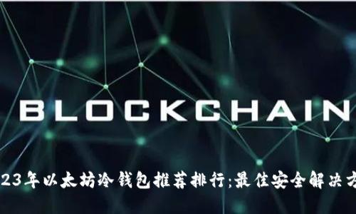 2023年以太坊冷钱包推荐排行：最佳安全解决方案
