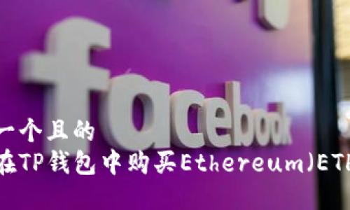 思考一个且的  
如何在TP钱包中购买Ethereum（ETH）币？