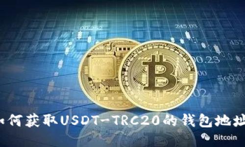 如何获取USDT-TRC20的钱包地址？