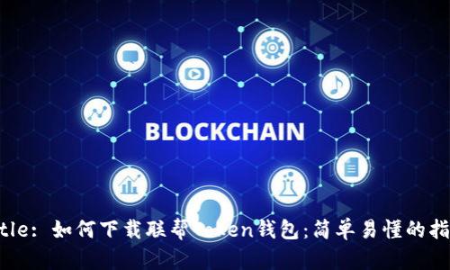 Title: 如何下载联帮Token钱包：简单易懂的指南