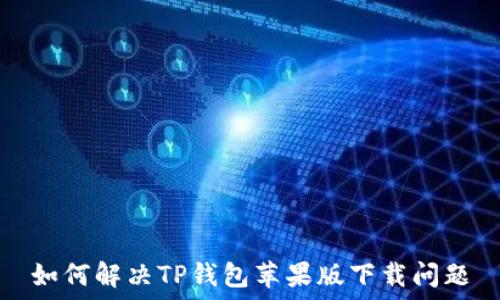   
如何解决TP钱包苹果版下载问题