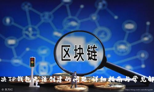 如何解决TP钱包无法创建的问题：详细指南与常见解决方案