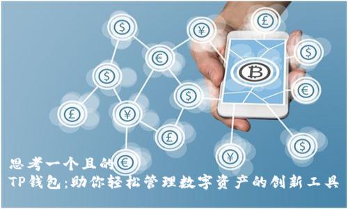 思考一个且的  
TP钱包：助你轻松管理数字资产的创新工具