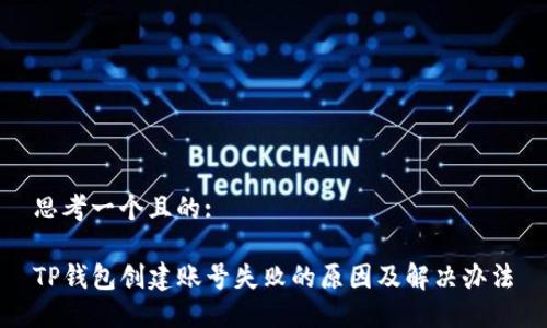 思考一个且的:

TP钱包创建账号失败的原因及解决办法