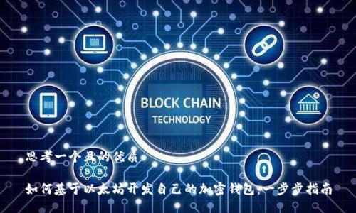 思考一个且的优质

如何基于以太坊开发自己的加密钱包：一步步指南