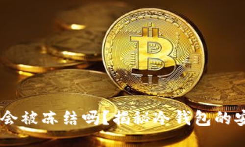 且的
USDT冷钱包会被冻结吗?揭秘冷钱包的安全性与风险