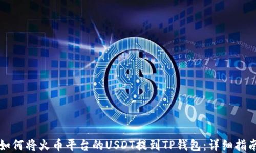 
如何将火币平台的USDT提到TP钱包：详细指南
