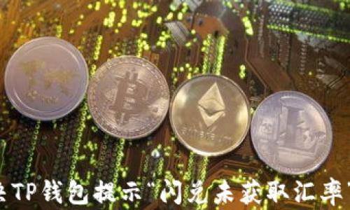 
如何解决TP钱包提示“闪兑未获取汇率”的问题？