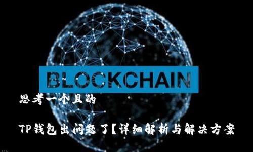 思考一个且的

TP钱包出问题了？详细解析与解决方案