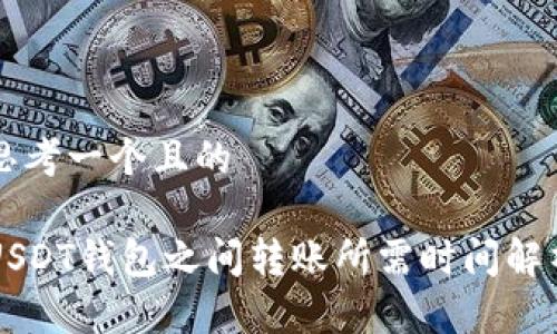 思考一个且的

USDT钱包之间转账所需时间解析