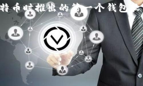 比特币的最早钱包名为“Bitcoin-Qt”，它是中本聪开发比特币时推出的第一个钱包软件。这款钱包随后也成为了比特币使用的主要客户端之一。

### 选定及关键词

```xml
揭秘比特币最早钱包Bitcoin-Qt：历史、功能与发展