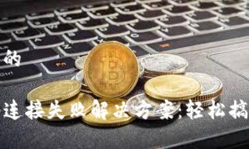 思考一个且的

TP钱包网络连接失败解决方案：轻松搞定常见问题