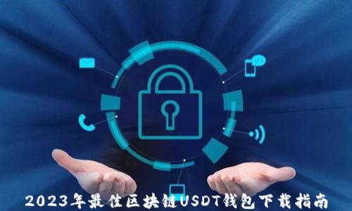 
2023年最佳区块链USDT钱包下载指南