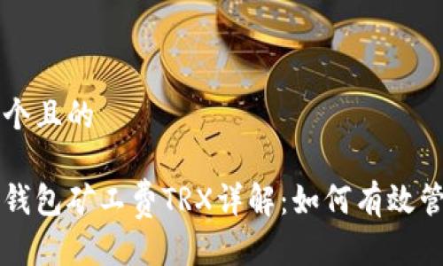 思考一个且的

比特派钱包矿工费TRX详解：如何有效管理费用