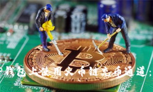 如何在TP钱包上使用火币链充币通道：完整指南