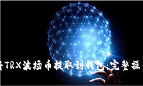 如何将TRX波场币提取到钱包：完整操作指南