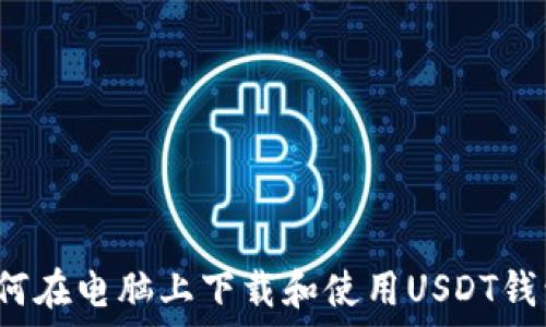   
如何在电脑上下载和使用USDT钱包？