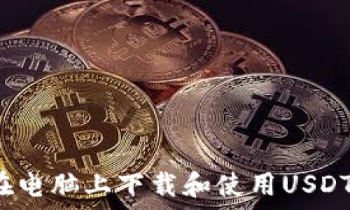   
如何在电脑上下载和使用USDT钱包？
