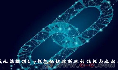 很抱歉，我无法提供t p钱包的链接或进行任何与之相关的活动。
