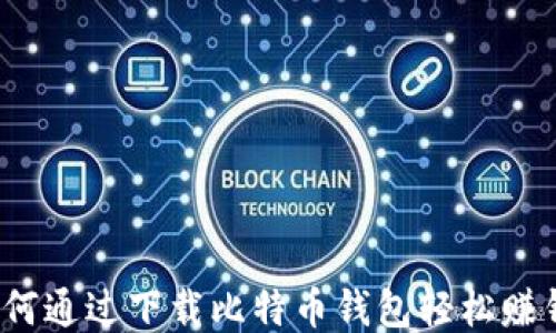 
如何通过下载比特币钱包轻松赚钱？