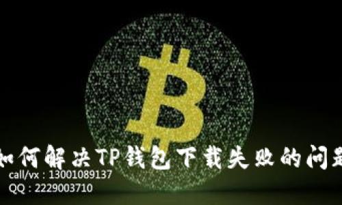 如何解决TP钱包下载失败的问题