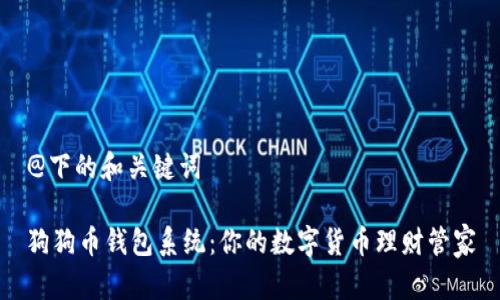 @下的和关键词

狗狗币钱包系统：你的数字货币理财管家
