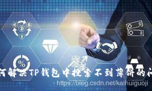 如何解决TP钱包中搜索不到薄饼的问题